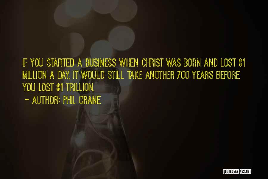 Phil Crane Quotes: If You Started A Business When Christ Was Born And Lost $1 Million A Day, It Would Still Take Another