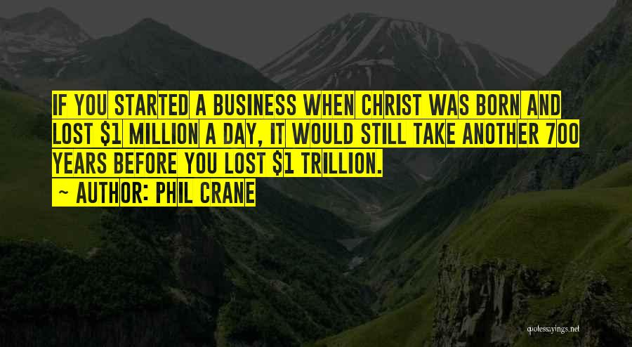 Phil Crane Quotes: If You Started A Business When Christ Was Born And Lost $1 Million A Day, It Would Still Take Another