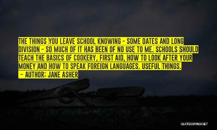 Jane Asher Quotes: The Things You Leave School Knowing - Some Dates And Long Division - So Much Of It Has Been Of