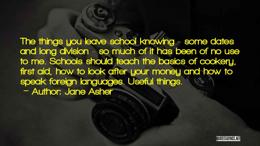 Jane Asher Quotes: The Things You Leave School Knowing - Some Dates And Long Division - So Much Of It Has Been Of