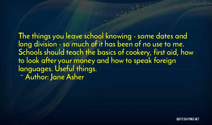 Jane Asher Quotes: The Things You Leave School Knowing - Some Dates And Long Division - So Much Of It Has Been Of