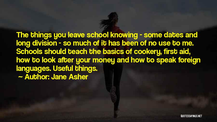 Jane Asher Quotes: The Things You Leave School Knowing - Some Dates And Long Division - So Much Of It Has Been Of