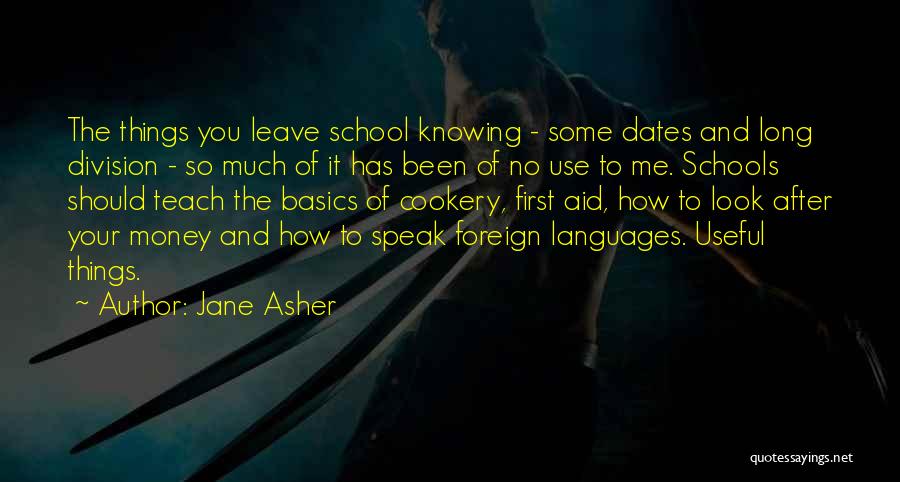 Jane Asher Quotes: The Things You Leave School Knowing - Some Dates And Long Division - So Much Of It Has Been Of