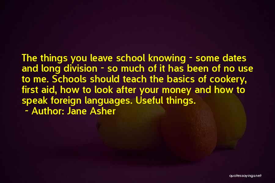 Jane Asher Quotes: The Things You Leave School Knowing - Some Dates And Long Division - So Much Of It Has Been Of