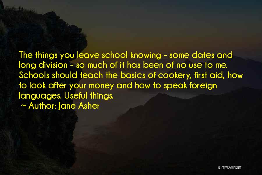Jane Asher Quotes: The Things You Leave School Knowing - Some Dates And Long Division - So Much Of It Has Been Of