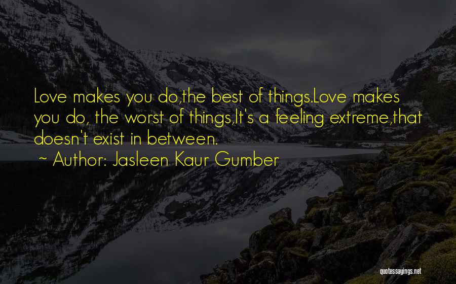 Jasleen Kaur Gumber Quotes: Love Makes You Do,the Best Of Things.love Makes You Do, The Worst Of Things,it's A Feeling Extreme,that Doesn't Exist In