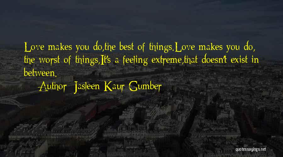 Jasleen Kaur Gumber Quotes: Love Makes You Do,the Best Of Things.love Makes You Do, The Worst Of Things,it's A Feeling Extreme,that Doesn't Exist In