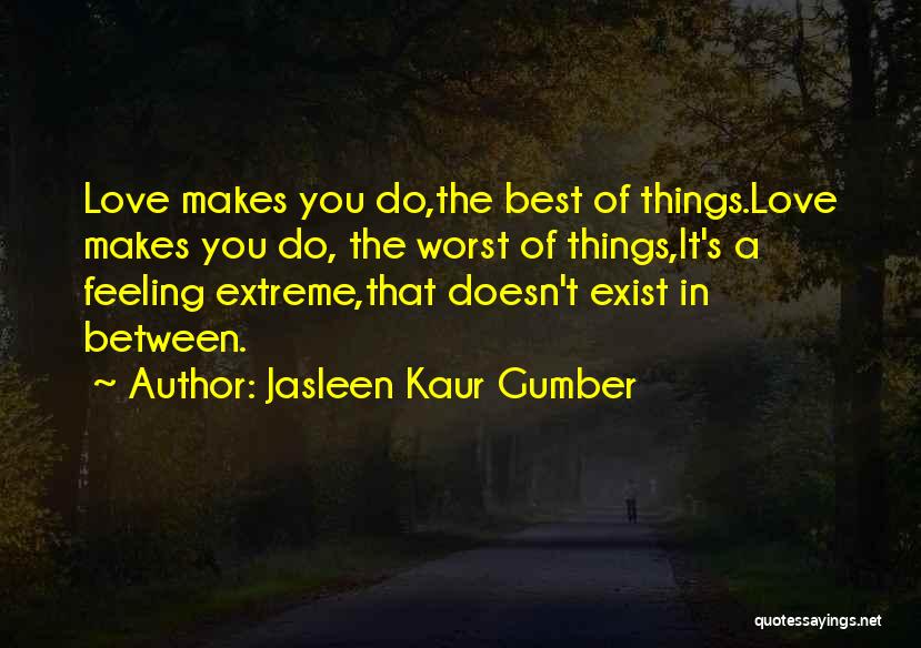 Jasleen Kaur Gumber Quotes: Love Makes You Do,the Best Of Things.love Makes You Do, The Worst Of Things,it's A Feeling Extreme,that Doesn't Exist In