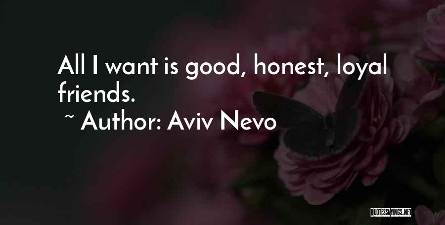 Aviv Nevo Quotes: All I Want Is Good, Honest, Loyal Friends.