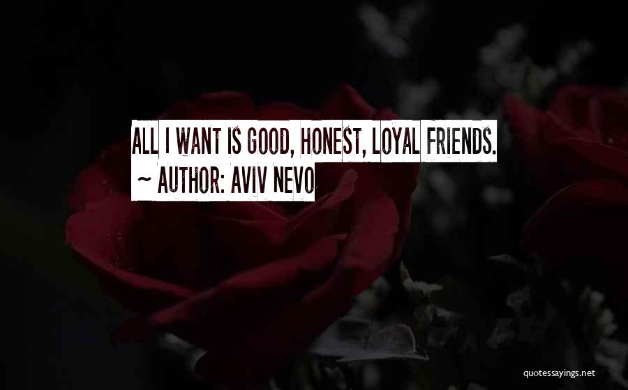 Aviv Nevo Quotes: All I Want Is Good, Honest, Loyal Friends.