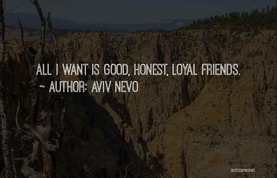 Aviv Nevo Quotes: All I Want Is Good, Honest, Loyal Friends.