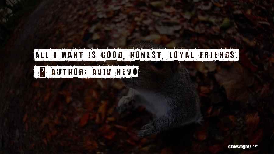 Aviv Nevo Quotes: All I Want Is Good, Honest, Loyal Friends.
