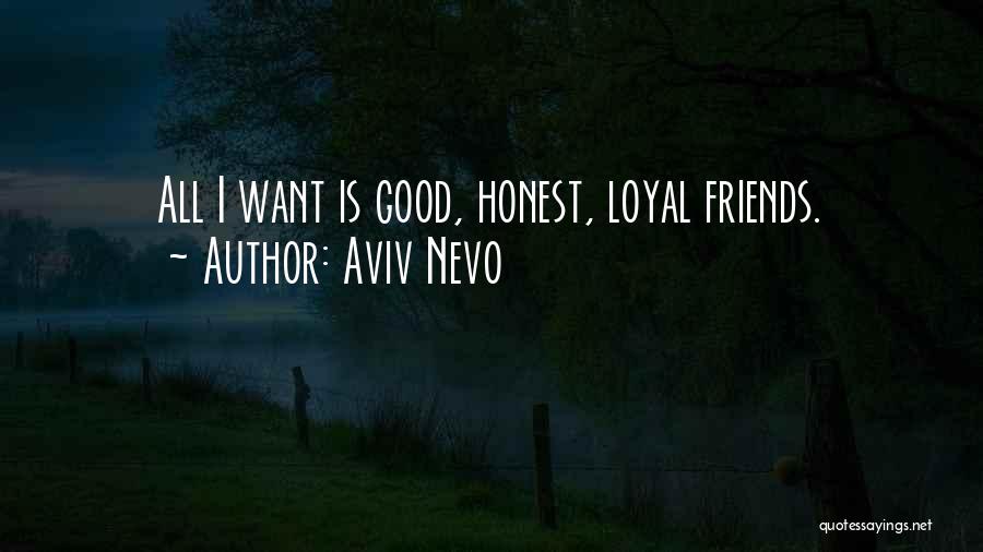 Aviv Nevo Quotes: All I Want Is Good, Honest, Loyal Friends.