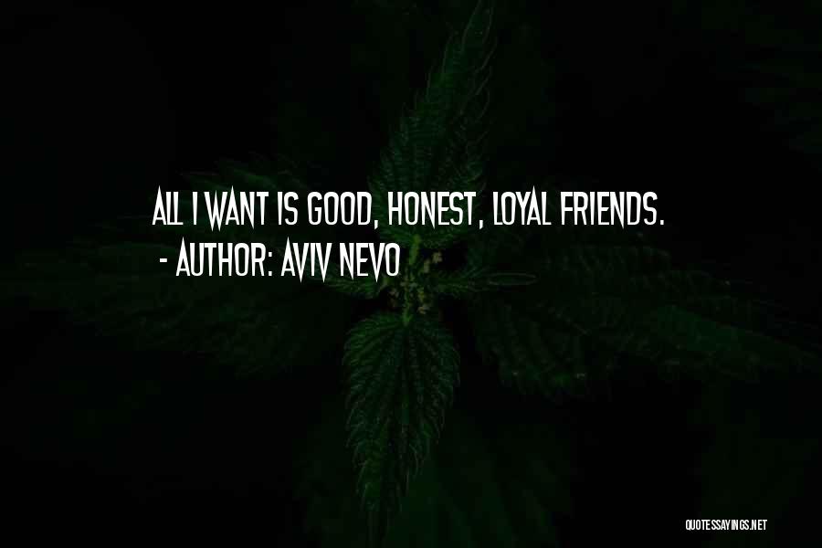 Aviv Nevo Quotes: All I Want Is Good, Honest, Loyal Friends.