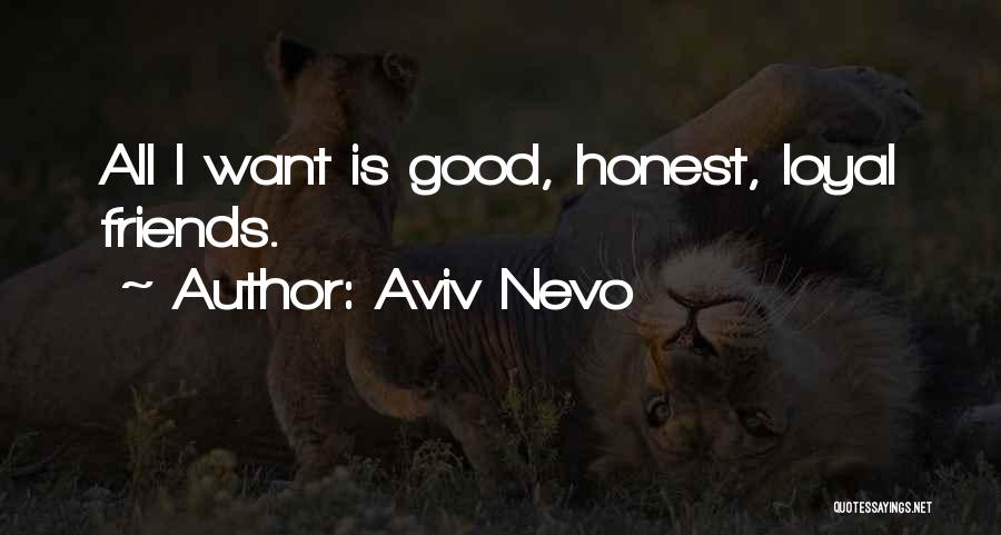 Aviv Nevo Quotes: All I Want Is Good, Honest, Loyal Friends.