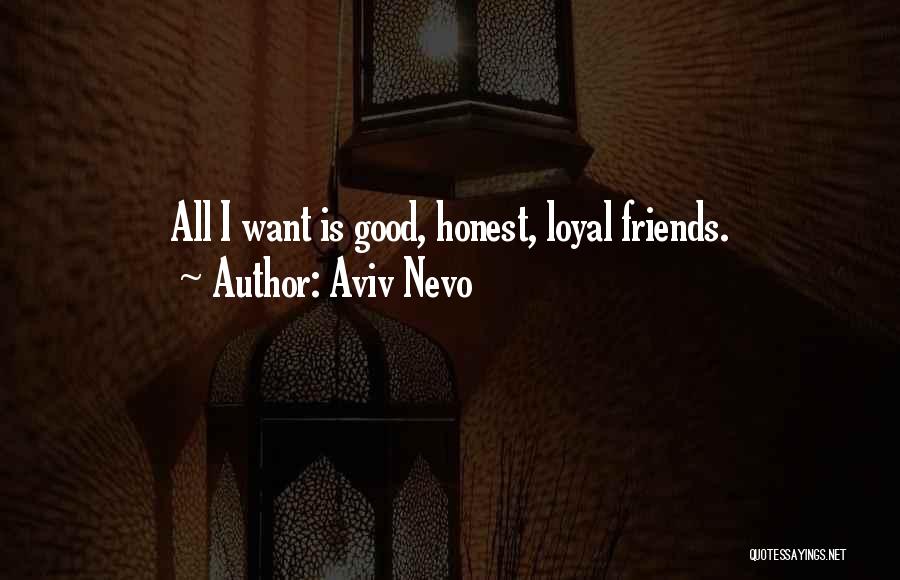 Aviv Nevo Quotes: All I Want Is Good, Honest, Loyal Friends.