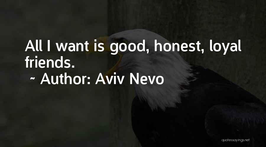 Aviv Nevo Quotes: All I Want Is Good, Honest, Loyal Friends.