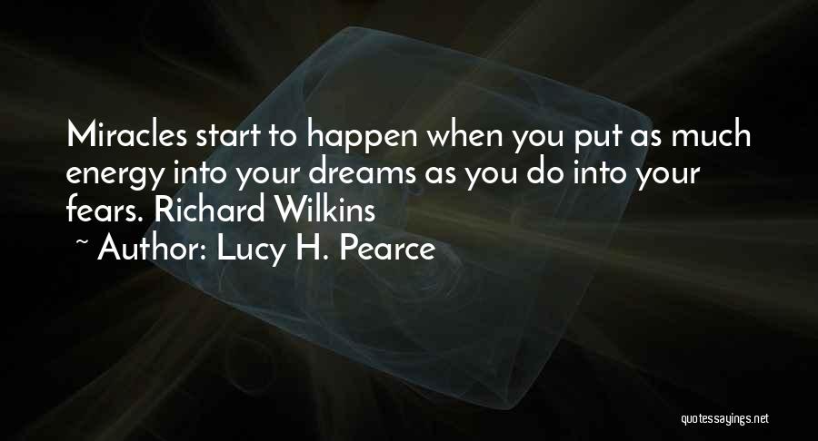 Lucy H. Pearce Quotes: Miracles Start To Happen When You Put As Much Energy Into Your Dreams As You Do Into Your Fears. Richard