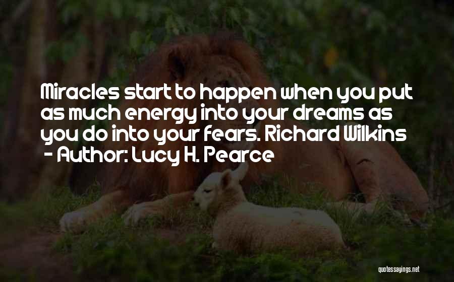 Lucy H. Pearce Quotes: Miracles Start To Happen When You Put As Much Energy Into Your Dreams As You Do Into Your Fears. Richard