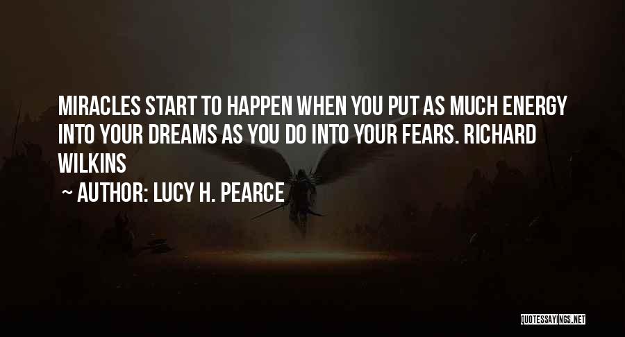 Lucy H. Pearce Quotes: Miracles Start To Happen When You Put As Much Energy Into Your Dreams As You Do Into Your Fears. Richard