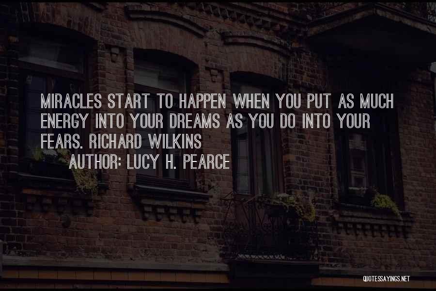 Lucy H. Pearce Quotes: Miracles Start To Happen When You Put As Much Energy Into Your Dreams As You Do Into Your Fears. Richard