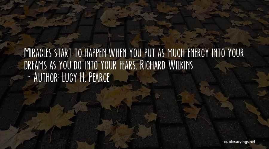 Lucy H. Pearce Quotes: Miracles Start To Happen When You Put As Much Energy Into Your Dreams As You Do Into Your Fears. Richard