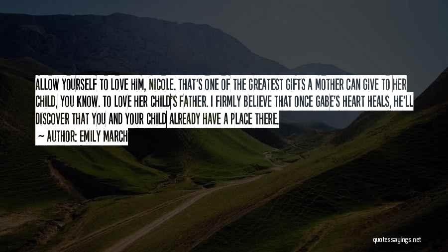 Emily March Quotes: Allow Yourself To Love Him, Nicole. That's One Of The Greatest Gifts A Mother Can Give To Her Child, You