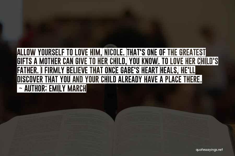 Emily March Quotes: Allow Yourself To Love Him, Nicole. That's One Of The Greatest Gifts A Mother Can Give To Her Child, You