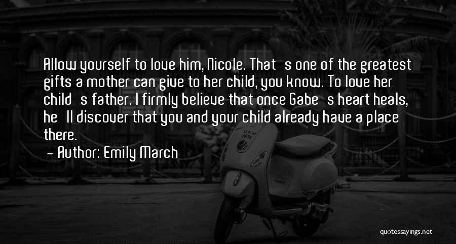 Emily March Quotes: Allow Yourself To Love Him, Nicole. That's One Of The Greatest Gifts A Mother Can Give To Her Child, You