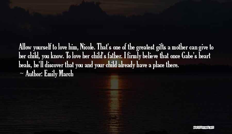 Emily March Quotes: Allow Yourself To Love Him, Nicole. That's One Of The Greatest Gifts A Mother Can Give To Her Child, You