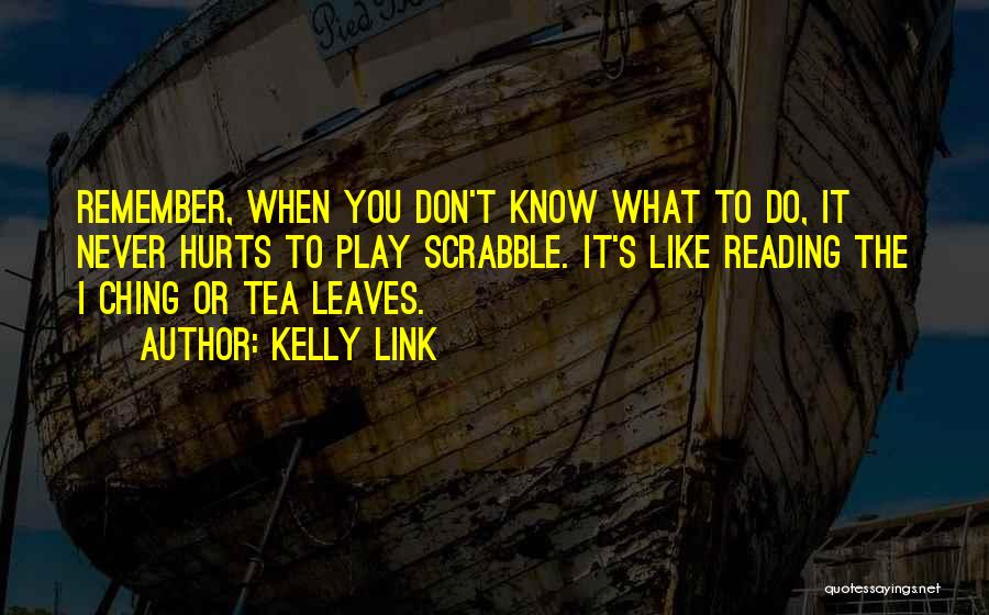 Kelly Link Quotes: Remember, When You Don't Know What To Do, It Never Hurts To Play Scrabble. It's Like Reading The I Ching