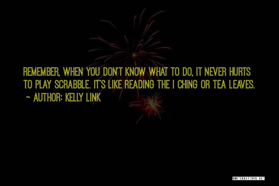 Kelly Link Quotes: Remember, When You Don't Know What To Do, It Never Hurts To Play Scrabble. It's Like Reading The I Ching