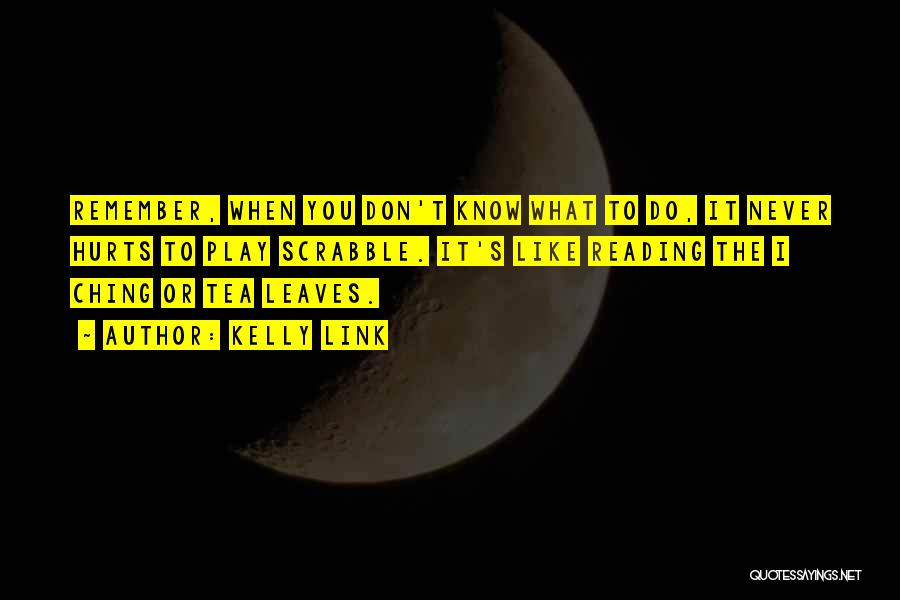 Kelly Link Quotes: Remember, When You Don't Know What To Do, It Never Hurts To Play Scrabble. It's Like Reading The I Ching