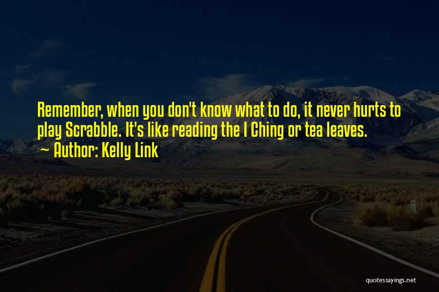 Kelly Link Quotes: Remember, When You Don't Know What To Do, It Never Hurts To Play Scrabble. It's Like Reading The I Ching