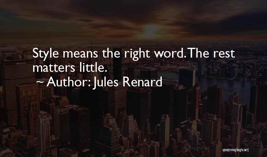 Jules Renard Quotes: Style Means The Right Word. The Rest Matters Little.