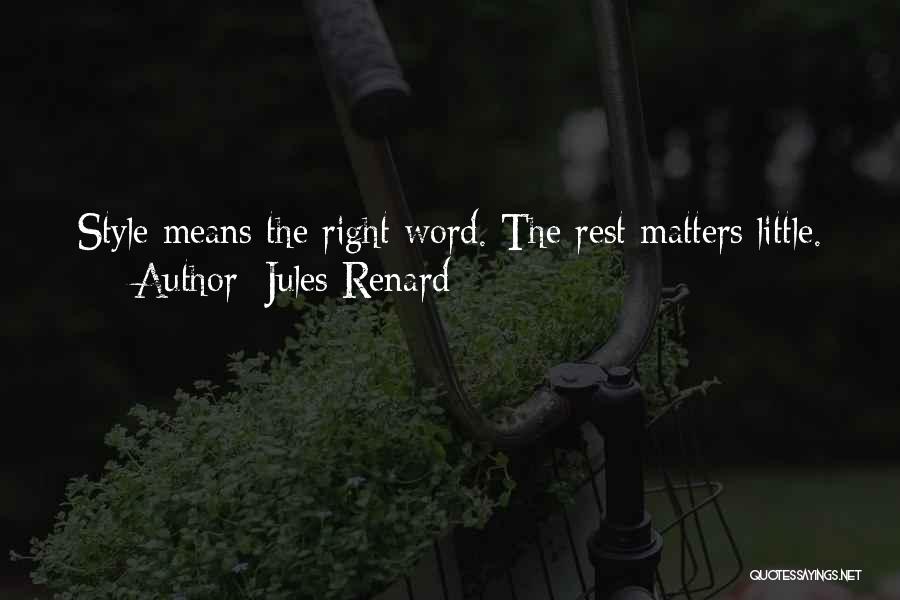 Jules Renard Quotes: Style Means The Right Word. The Rest Matters Little.