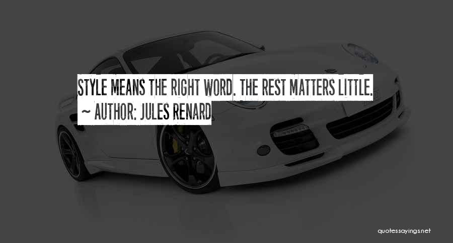 Jules Renard Quotes: Style Means The Right Word. The Rest Matters Little.