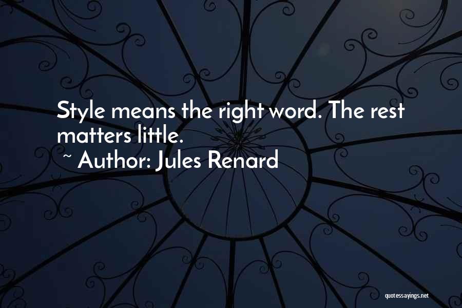 Jules Renard Quotes: Style Means The Right Word. The Rest Matters Little.