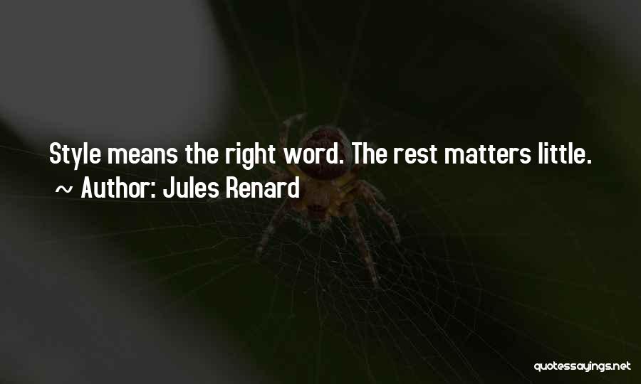 Jules Renard Quotes: Style Means The Right Word. The Rest Matters Little.