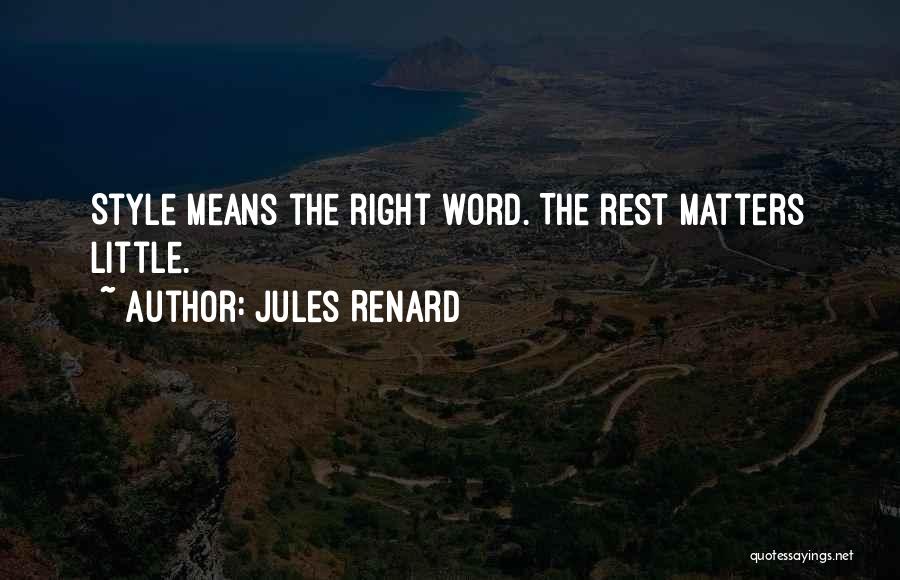 Jules Renard Quotes: Style Means The Right Word. The Rest Matters Little.