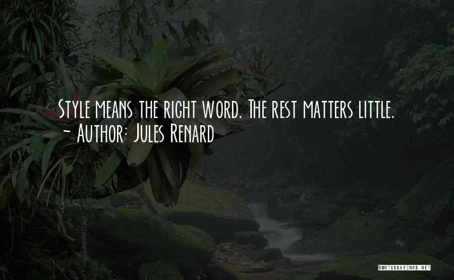 Jules Renard Quotes: Style Means The Right Word. The Rest Matters Little.