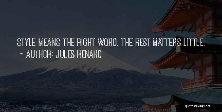 Jules Renard Quotes: Style Means The Right Word. The Rest Matters Little.