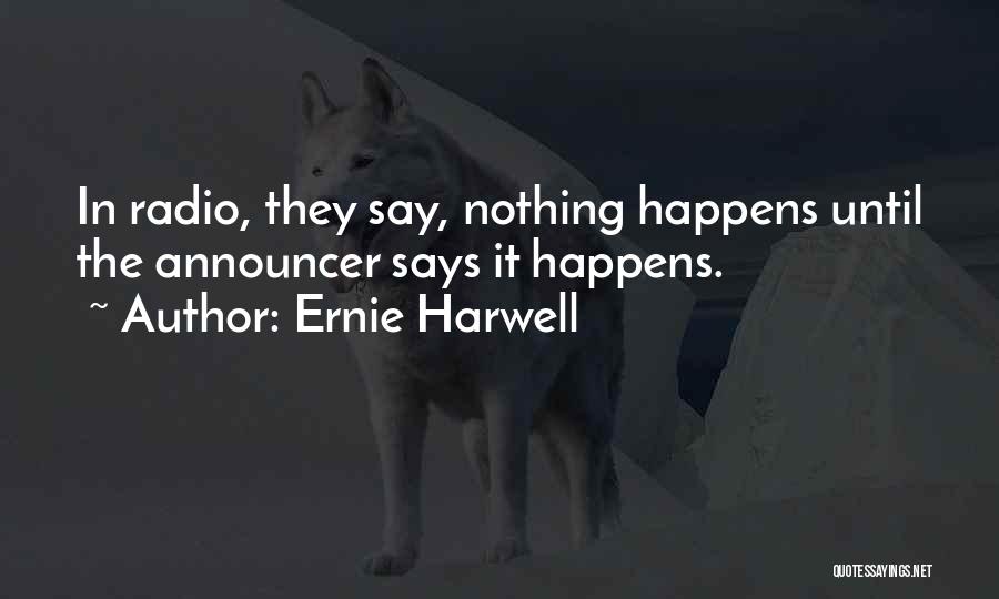 Ernie Harwell Quotes: In Radio, They Say, Nothing Happens Until The Announcer Says It Happens.