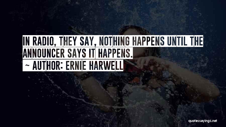 Ernie Harwell Quotes: In Radio, They Say, Nothing Happens Until The Announcer Says It Happens.
