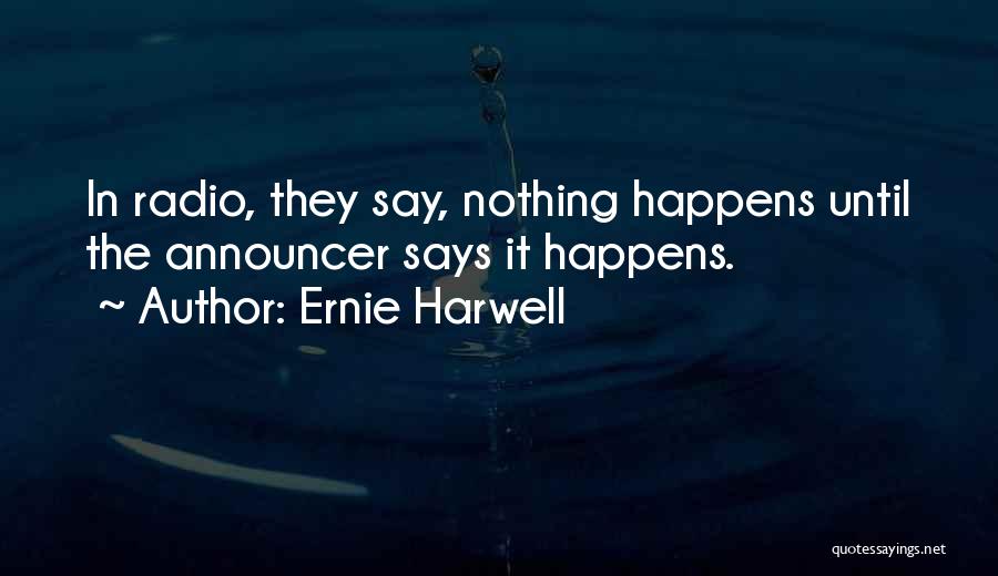 Ernie Harwell Quotes: In Radio, They Say, Nothing Happens Until The Announcer Says It Happens.