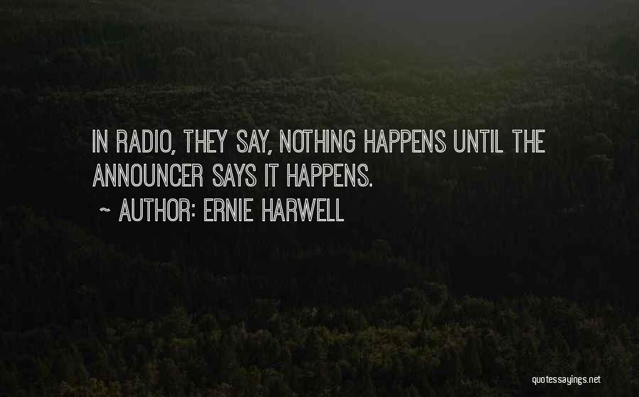 Ernie Harwell Quotes: In Radio, They Say, Nothing Happens Until The Announcer Says It Happens.