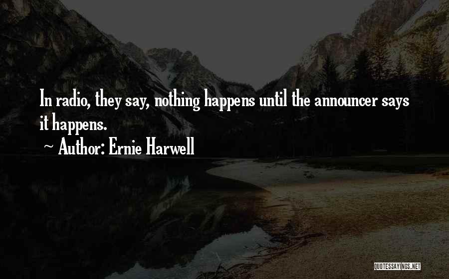 Ernie Harwell Quotes: In Radio, They Say, Nothing Happens Until The Announcer Says It Happens.