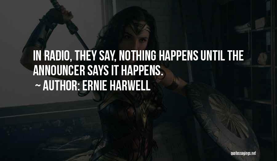Ernie Harwell Quotes: In Radio, They Say, Nothing Happens Until The Announcer Says It Happens.