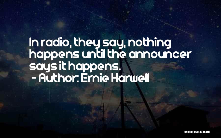 Ernie Harwell Quotes: In Radio, They Say, Nothing Happens Until The Announcer Says It Happens.