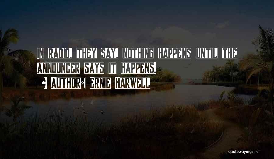 Ernie Harwell Quotes: In Radio, They Say, Nothing Happens Until The Announcer Says It Happens.